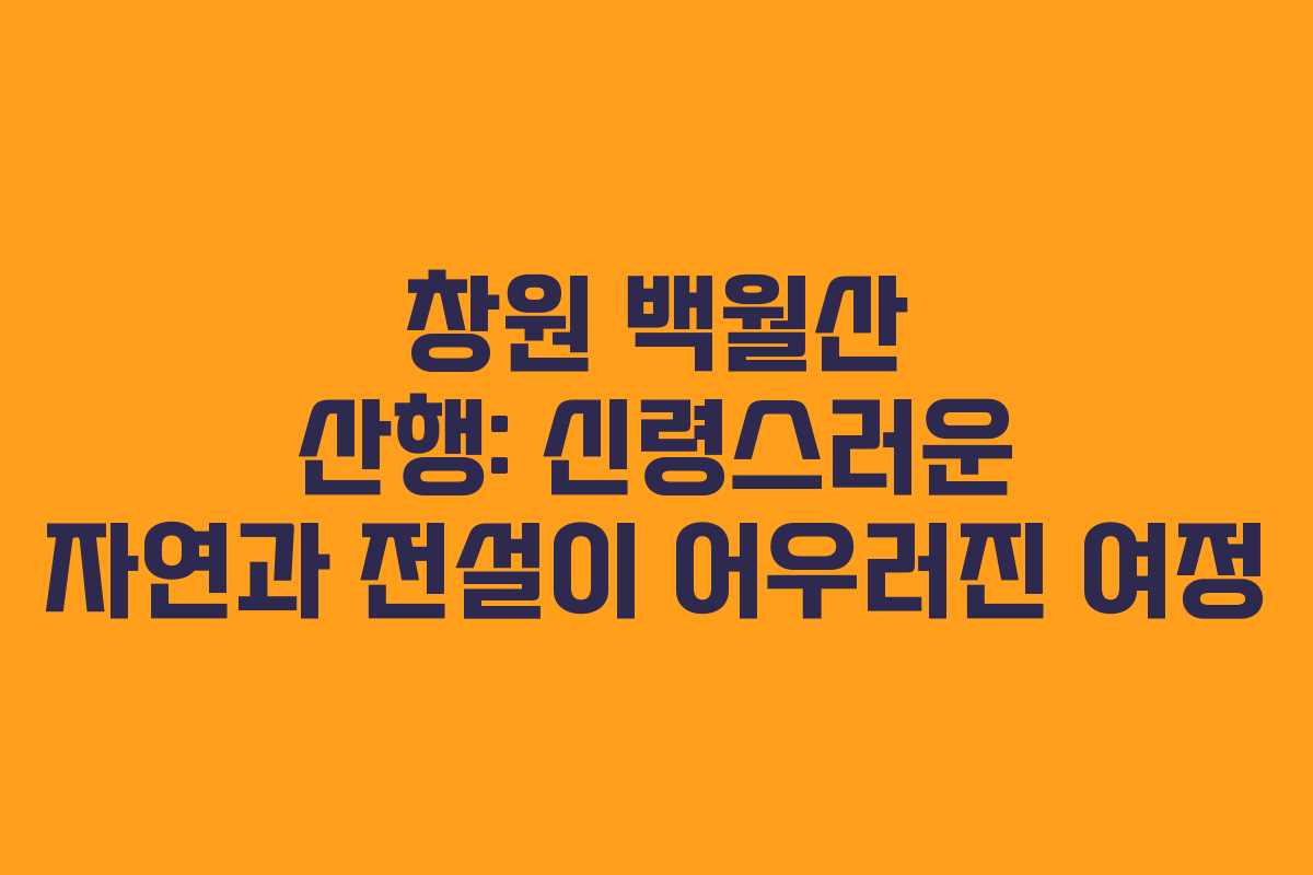 창원 백월산 산행: 신령스러운 자연과 전설이 어우러진 여정