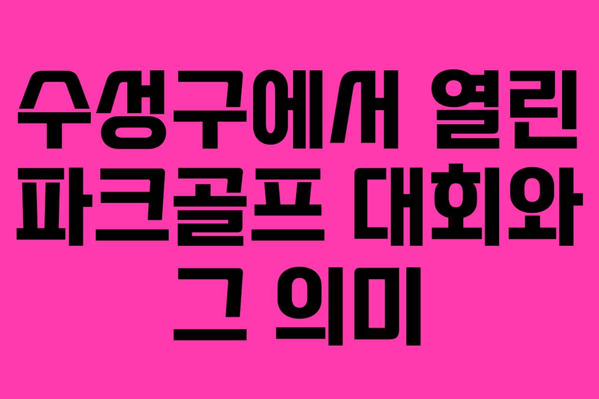 수성구에서 열린 파크골프 대회와 그 의미