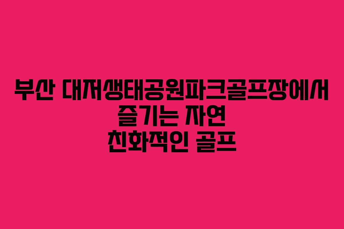 부산 대저생태공원파크골프장에서 즐기는 자연 친화적인 골프