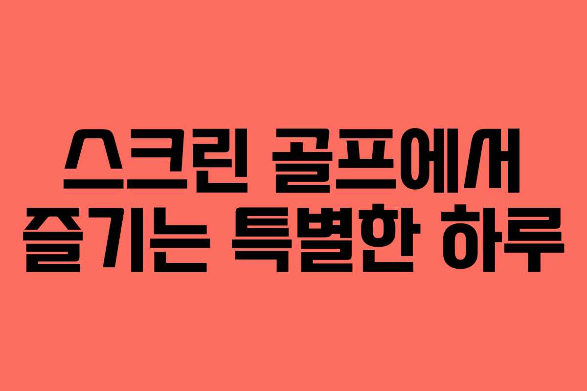 스크린 골프에서 즐기는 특별한 하루