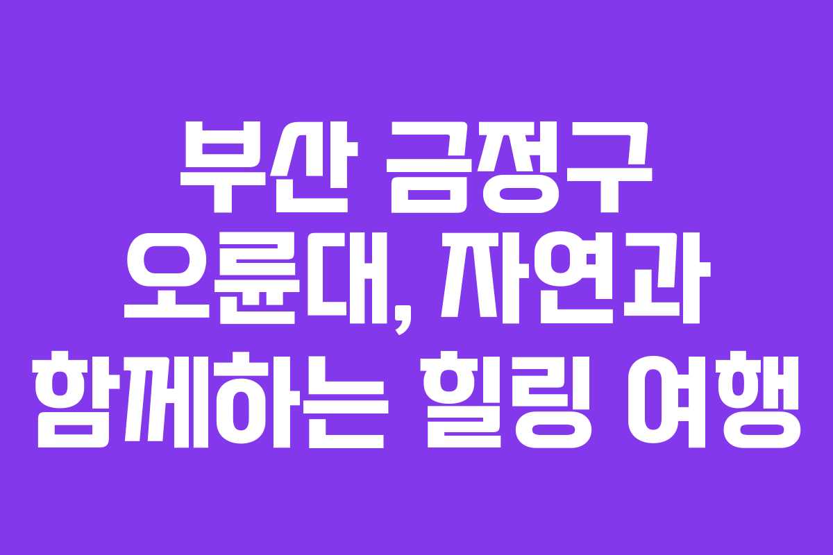 부산 금정구 오륜대, 자연과 함께하는 힐링 여행