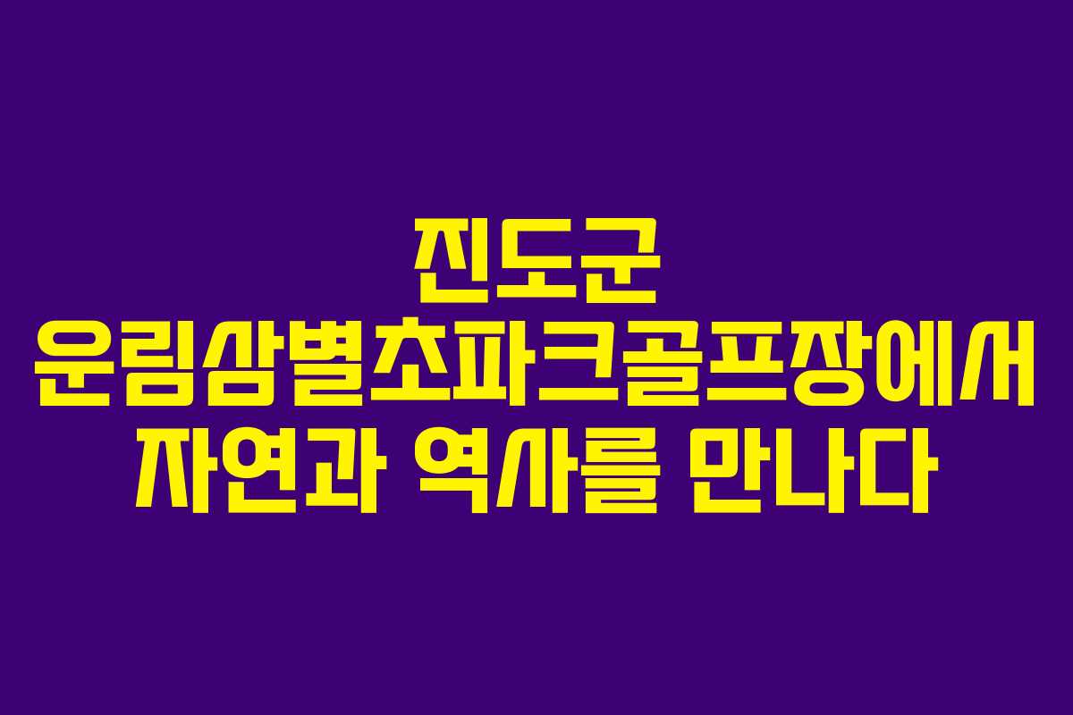 진도군 운림삼별초파크골프장에서 자연과 역사를 만나다