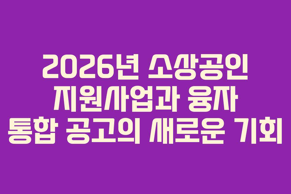 2026년 소상공인 지원사업과 융자 통합 공고의 새로운 기회