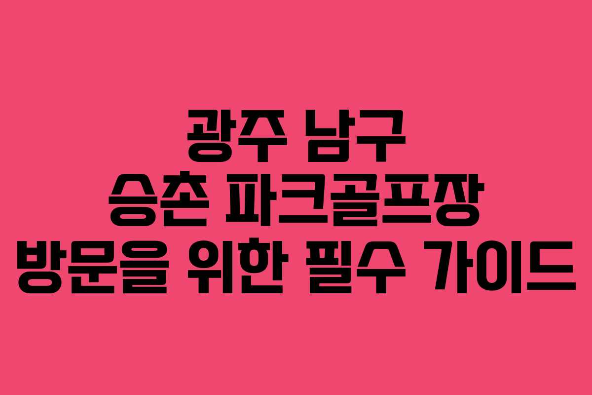 광주 남구 승촌 파크골프장 방문을 위한 필수 가이드