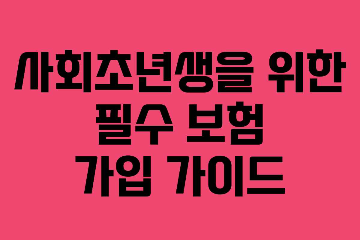 사회초년생을 위한 필수 보험 가입 가이드