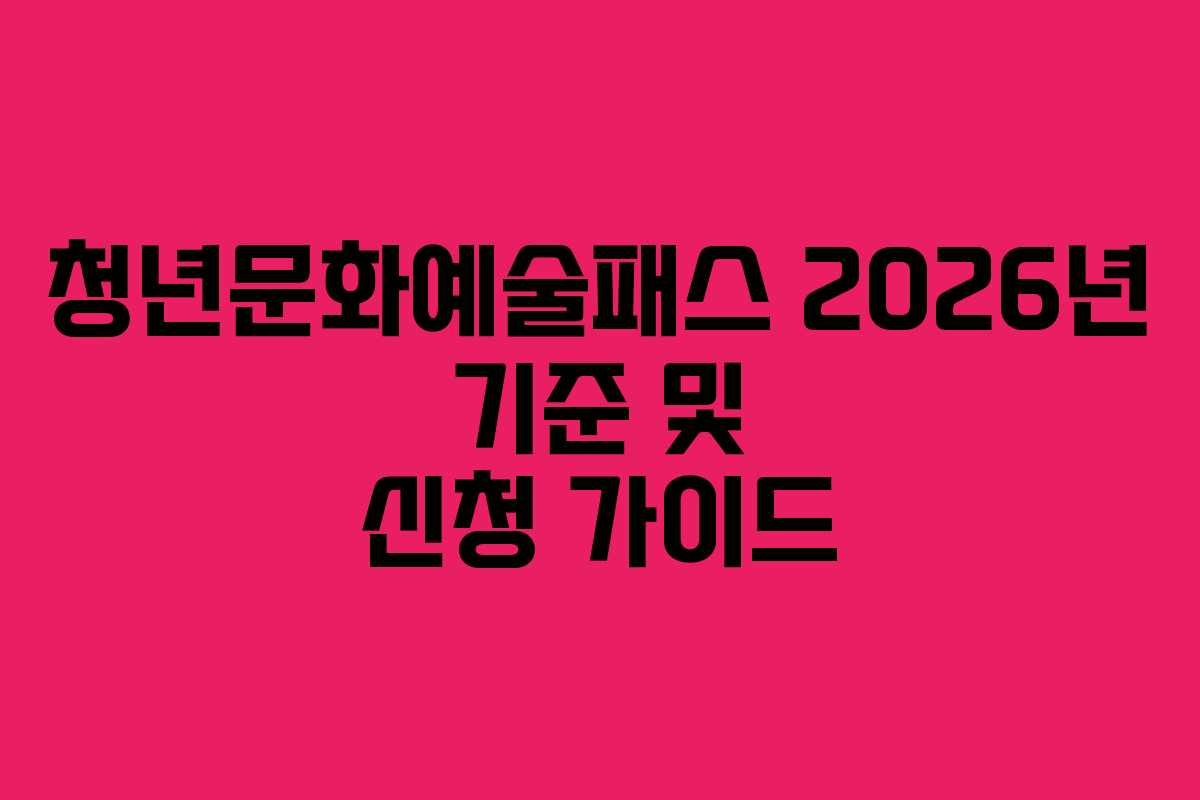 청년문화예술패스 2026년 기준 및 신청 가이드