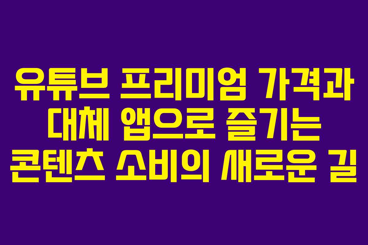유튜브 프리미엄 가격과 대체 앱으로 즐기는 콘텐츠 소비의 새로운 길