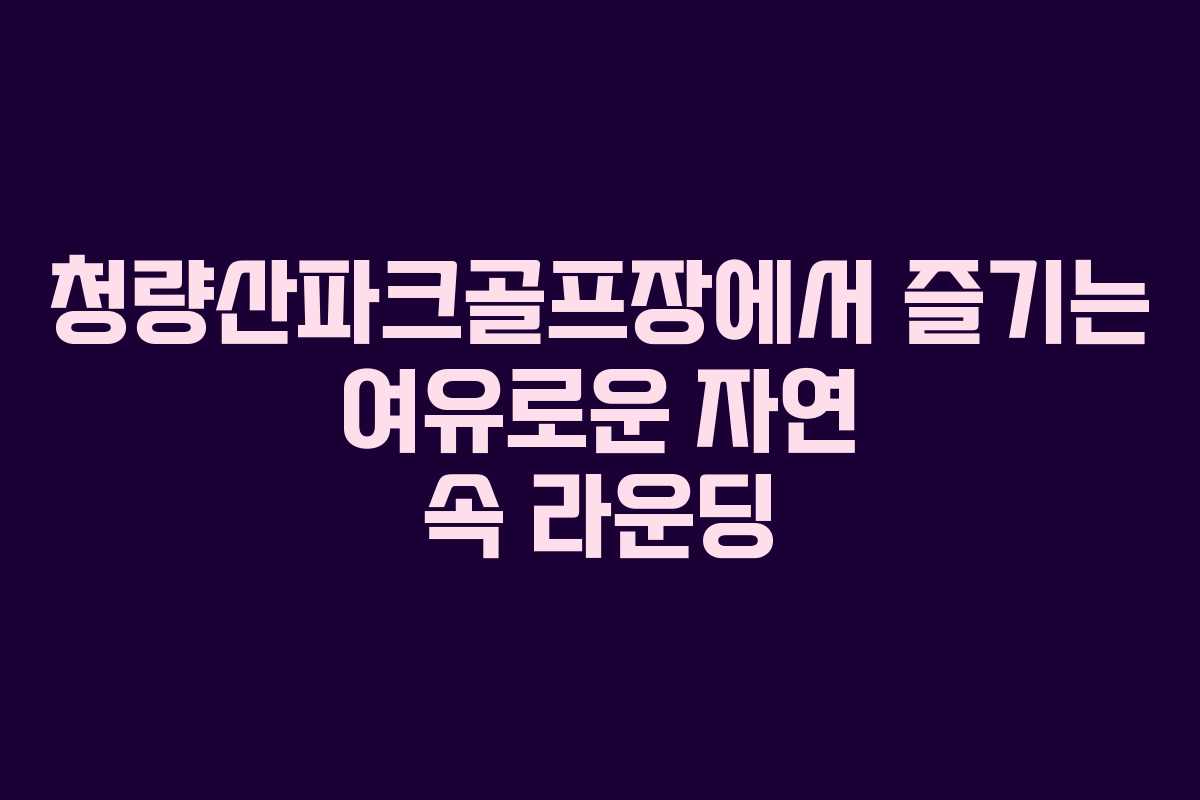 청량산파크골프장에서 즐기는 여유로운 자연 속 라운딩