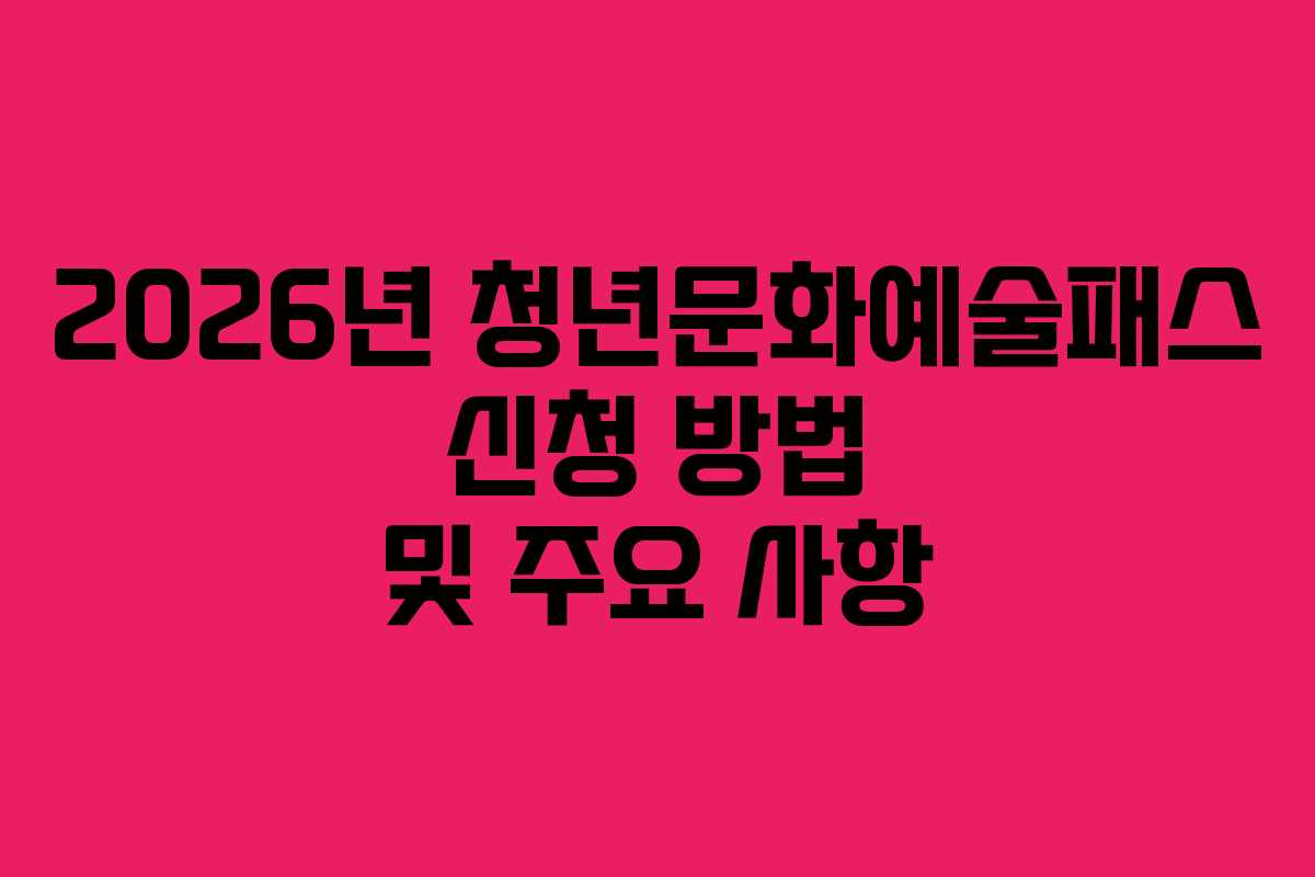 2026년 청년문화예술패스 신청 방법 및 주요 사항
