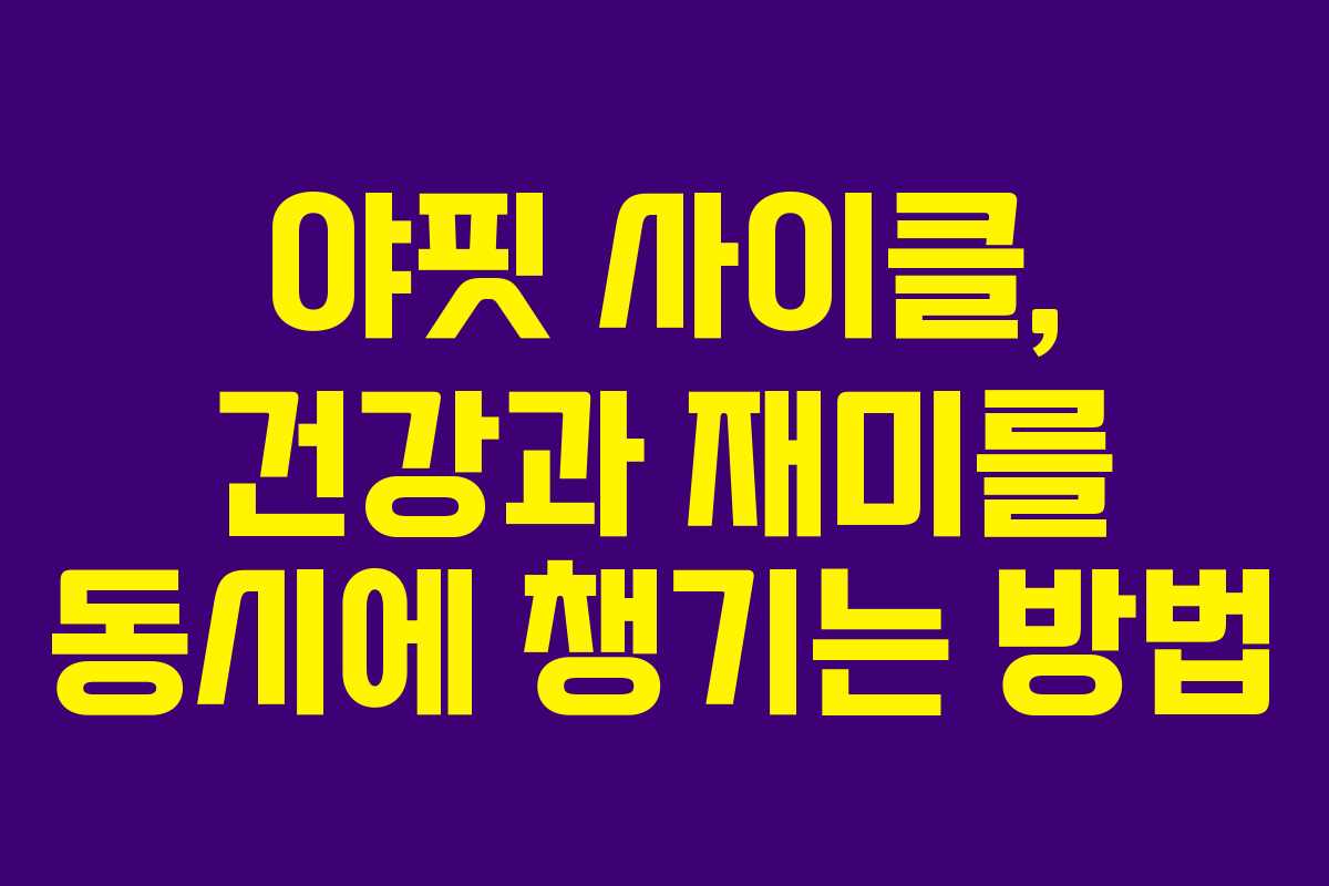 야핏 사이클, 건강과 재미를 동시에 챙기는 방법