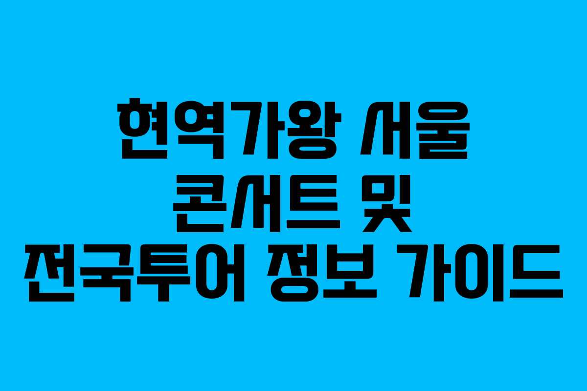 현역가왕 서울 콘서트 및 전국투어 정보 가이드