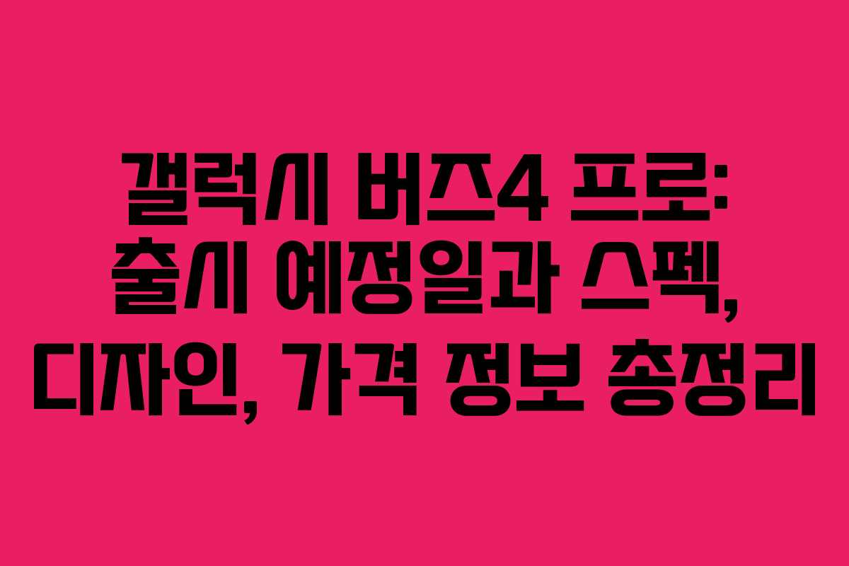 갤럭시 버즈4 프로: 출시 예정일과 스펙, 디자인, 가격 정보 총정리