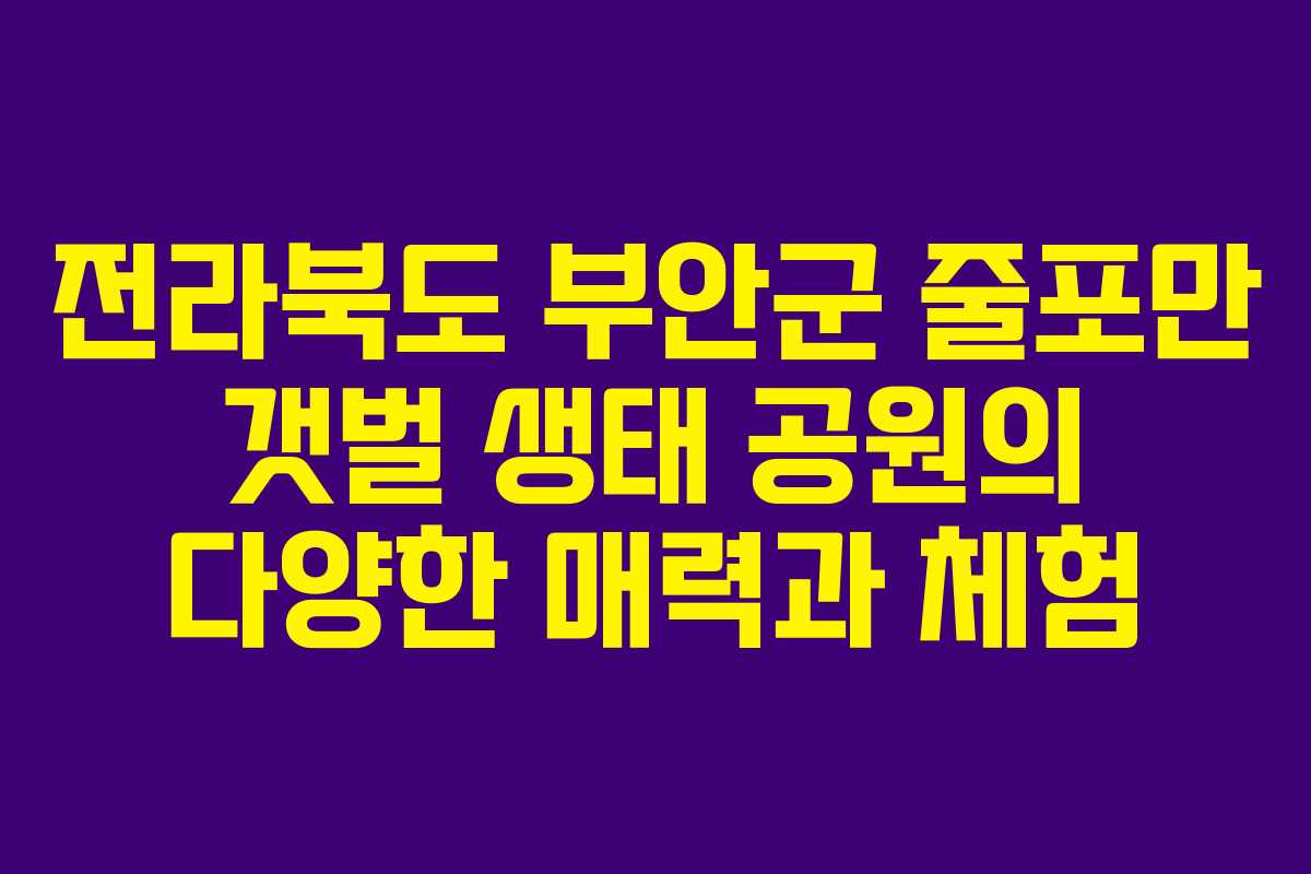 전라북도 부안군 줄포만 갯벌 생태 공원의 다양한 매력과 체험