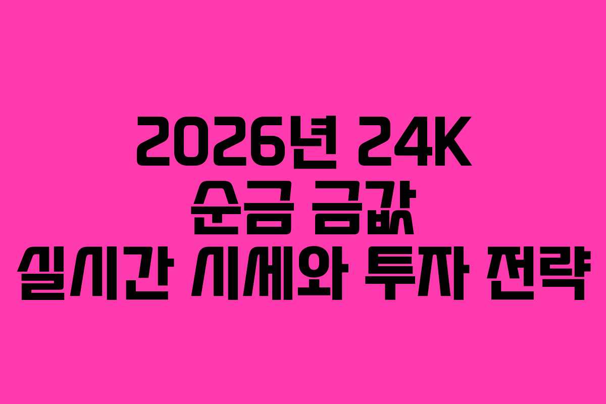 2026년 24K 순금 금값 실시간 시세와 투자 전략