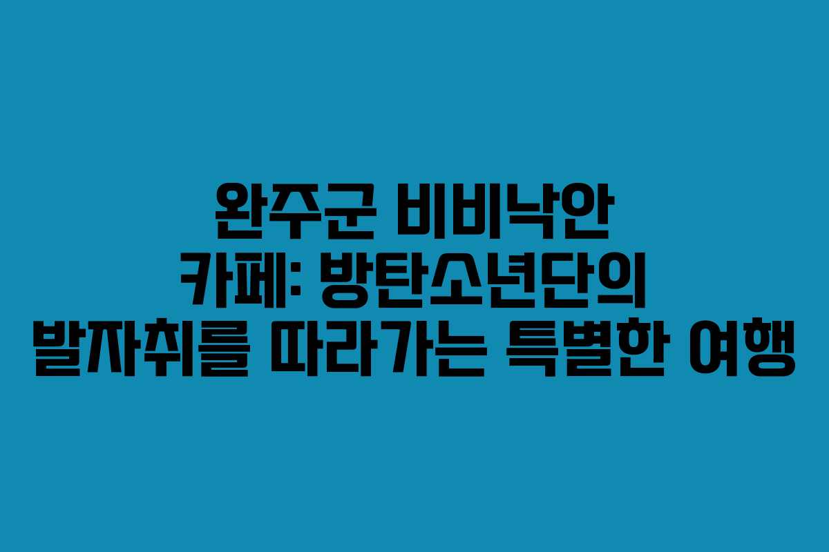 완주군 비비낙안 카페: 방탄소년단의 발자취를 따라가는 특별한 여행