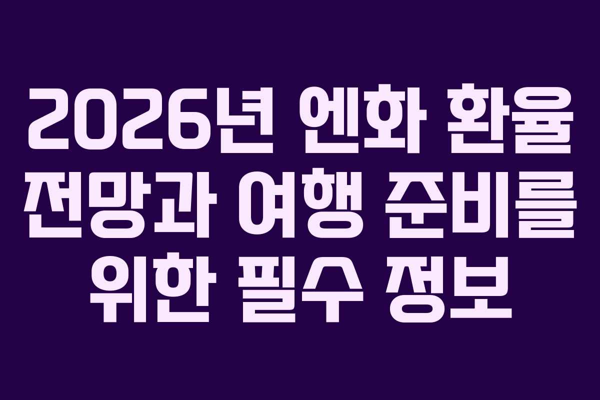 2026년 엔화 환율 전망과 여행 준비를 위한 필수 정보