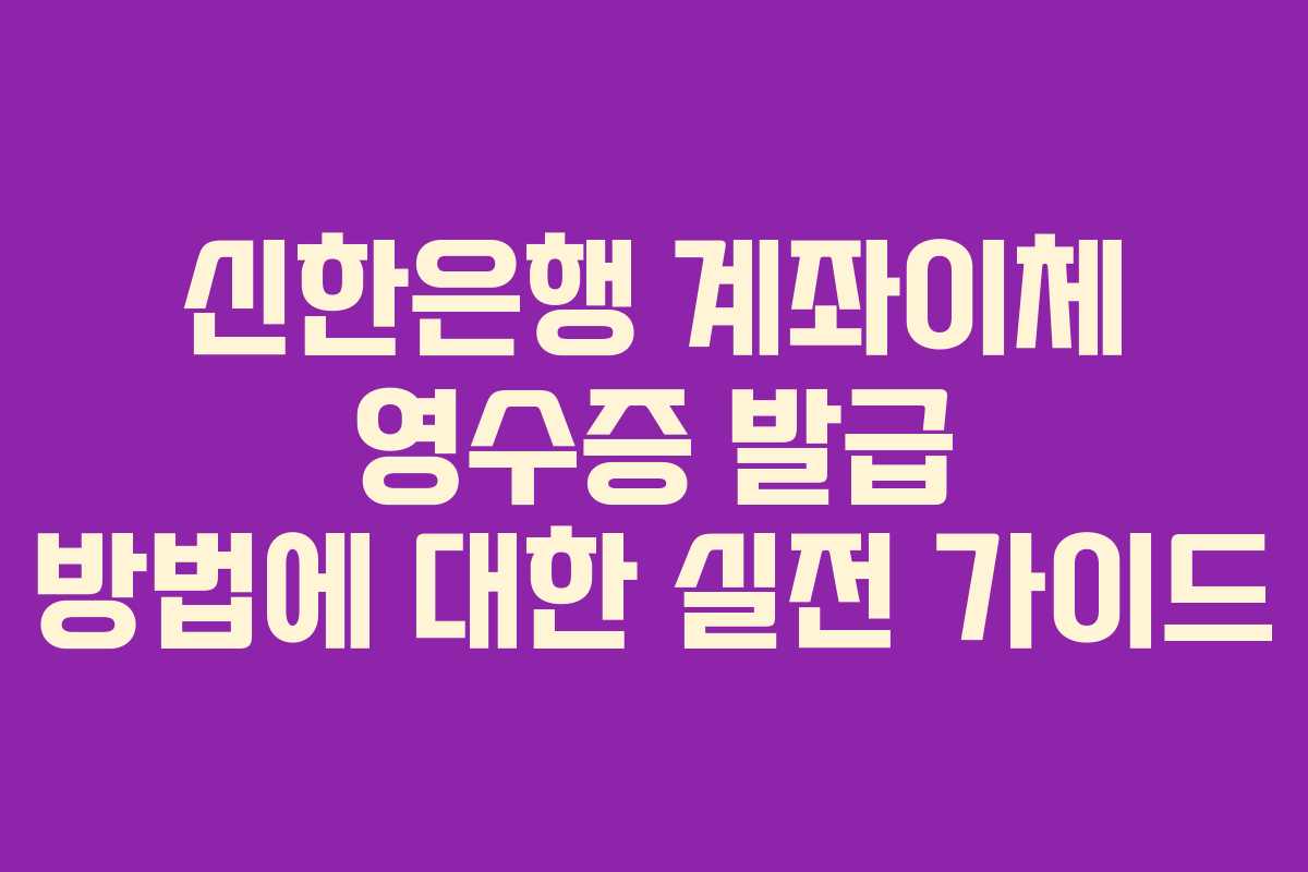 신한은행 계좌이체 영수증 발급 방법에 대한 실전 가이드