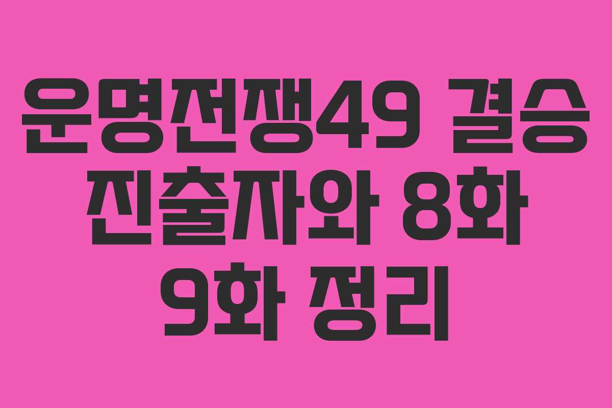 운명전쟁49 결승 진출자와 8화 9화 정리