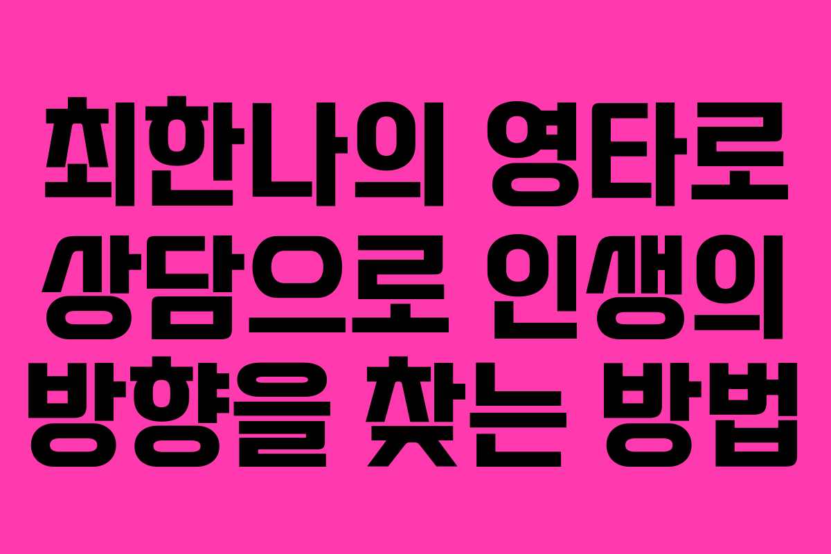최한나의 영타로 상담으로 인생의 방향을 찾는 방법