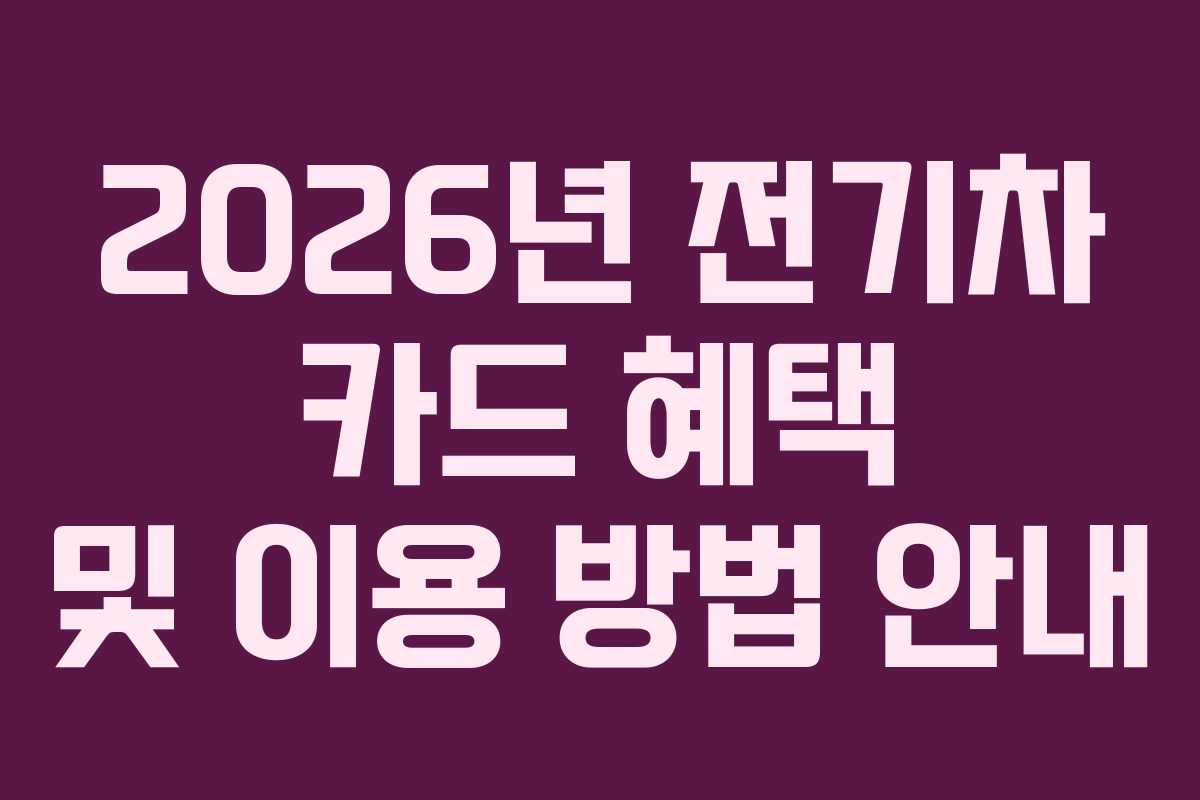 2026년 전기차 카드 혜택 및 이용 방법 안내