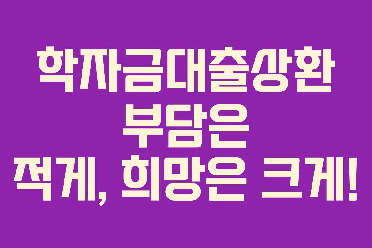 학자금대출상환 부담은 적게, 희망은 크게!