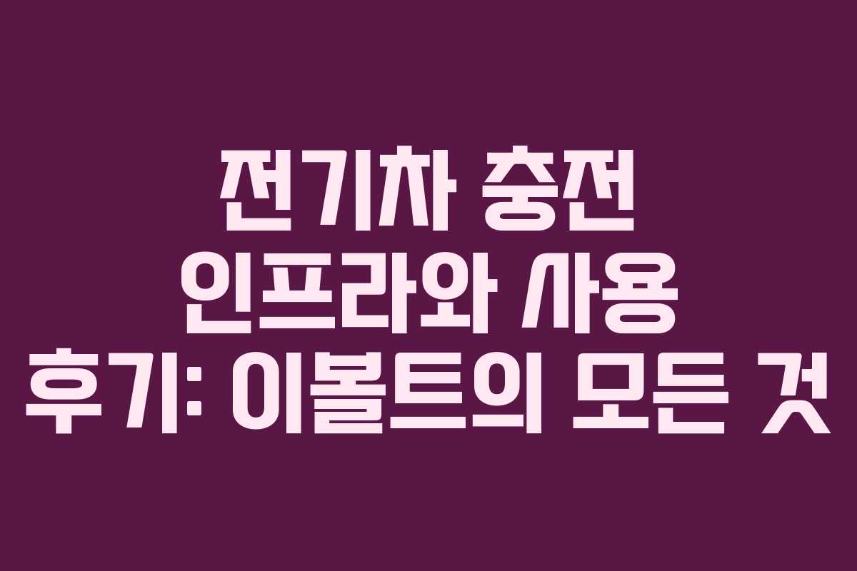전기차 충전 인프라와 사용 후기: 이볼트의 모든 것