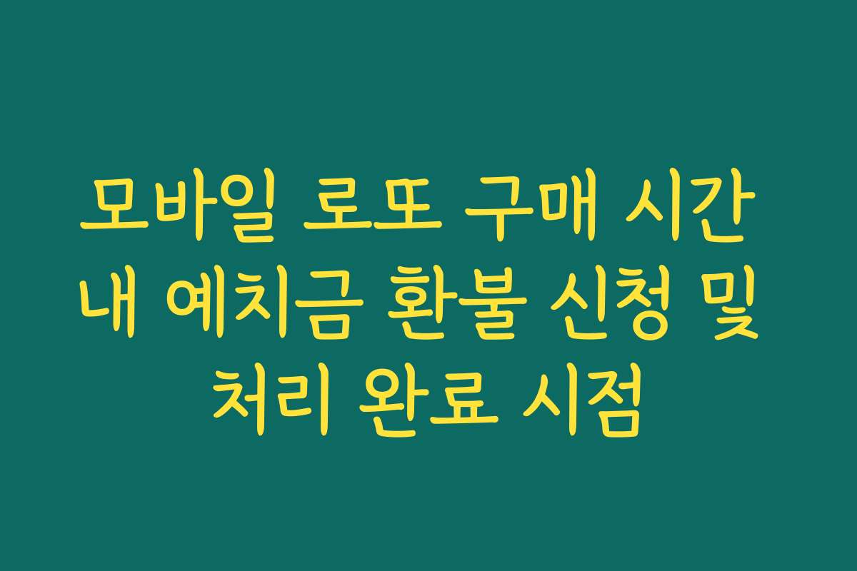 모바일 로또 구매 시간 내 예치금 환불 신청 및 처리 완료 시점