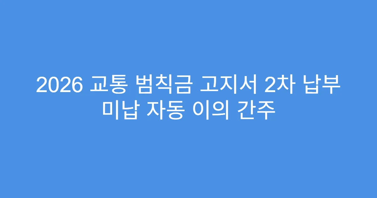 2026 교통 범칙금 고지서 2차 납부 미납 자동 이의 간주
