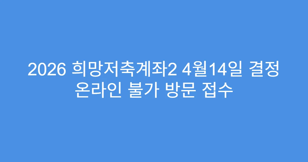 2026 희망저축계좌2 4월14일 결정 온라인 불가 방문 접수