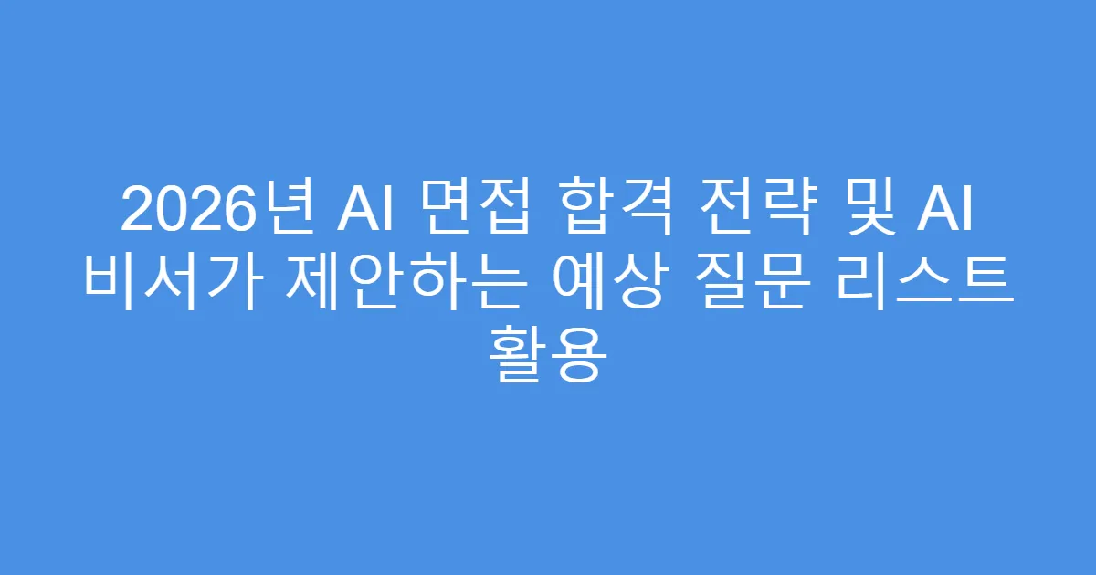 2026년 AI 면접 합격 전략 및 AI 비서가 제안하는 예상 질문 리스트 활용
