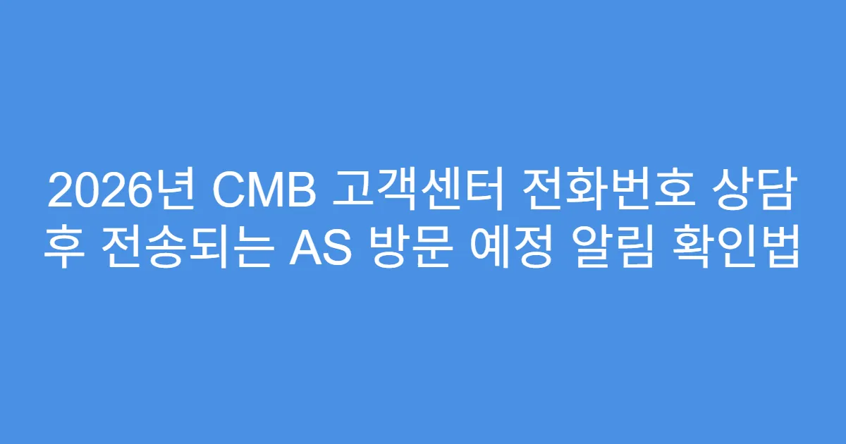 2026년 CMB 고객센터 전화번호 상담 후 전송되는 AS 방문 예정 알림 확인법