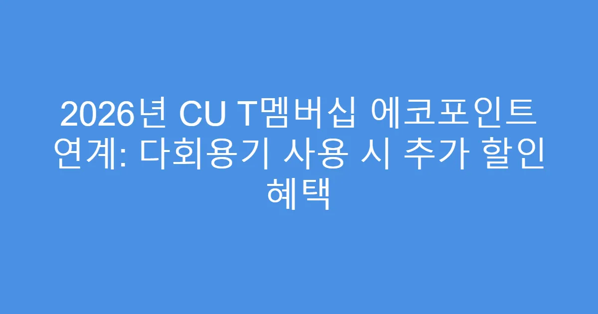 2026년 CU T멤버십 에코포인트 연계: 다회용기 사용 시 추가 할인 혜택