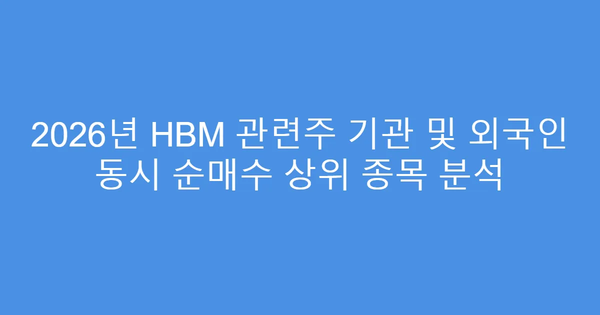 2026년 HBM 관련주 기관 및 외국인 동시 순매수 상위 종목 분석