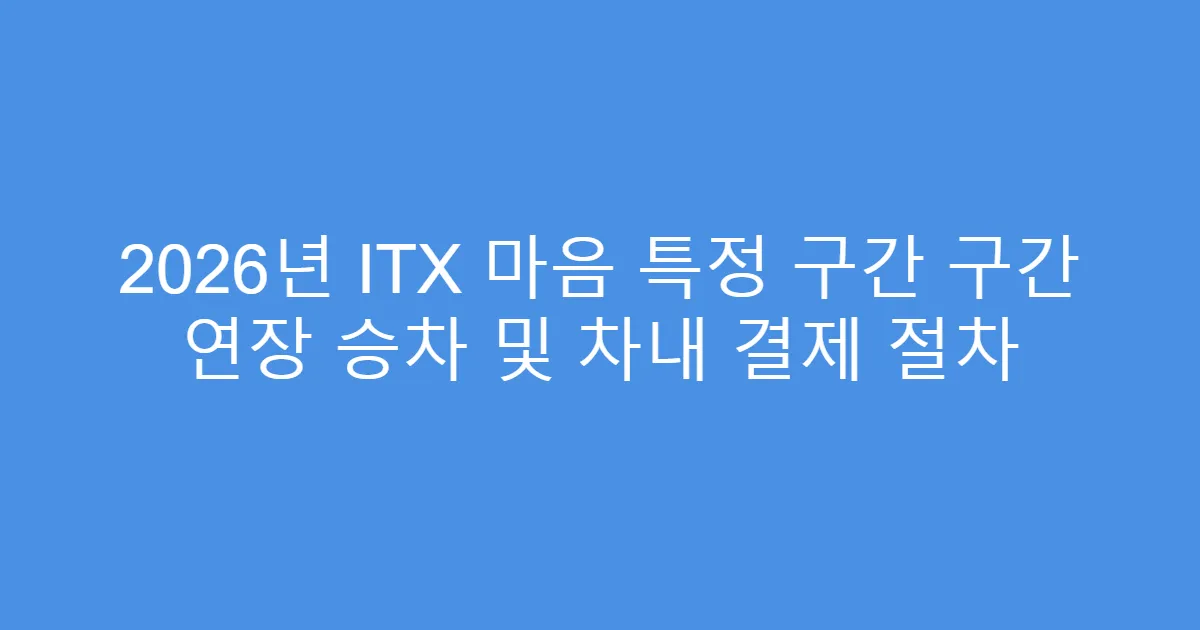 2026년 ITX 마음 특정 구간 구간 연장 승차 및 차내 결제 절차
