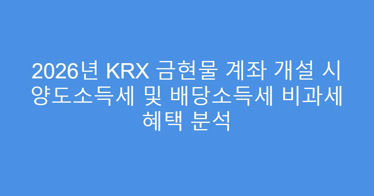 2026년 KRX 금현물 계좌 개설 시 양도소득세 및 배당소득세 비과세 혜택 분석