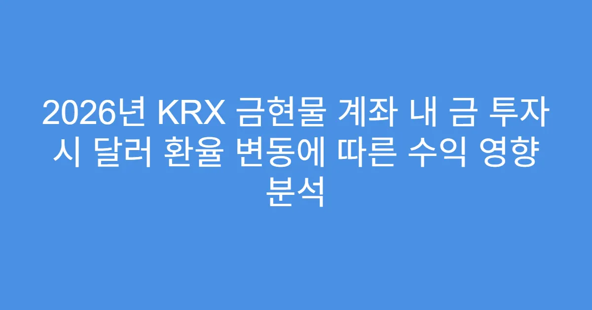 2026년 KRX 금현물 계좌 내 금 투자 시 달러 환율 변동에 따른 수익 영향 분석