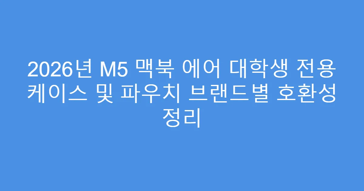 2026년 M5 맥북 에어 대학생 전용 케이스 및 파우치 브랜드별 호환성 정리