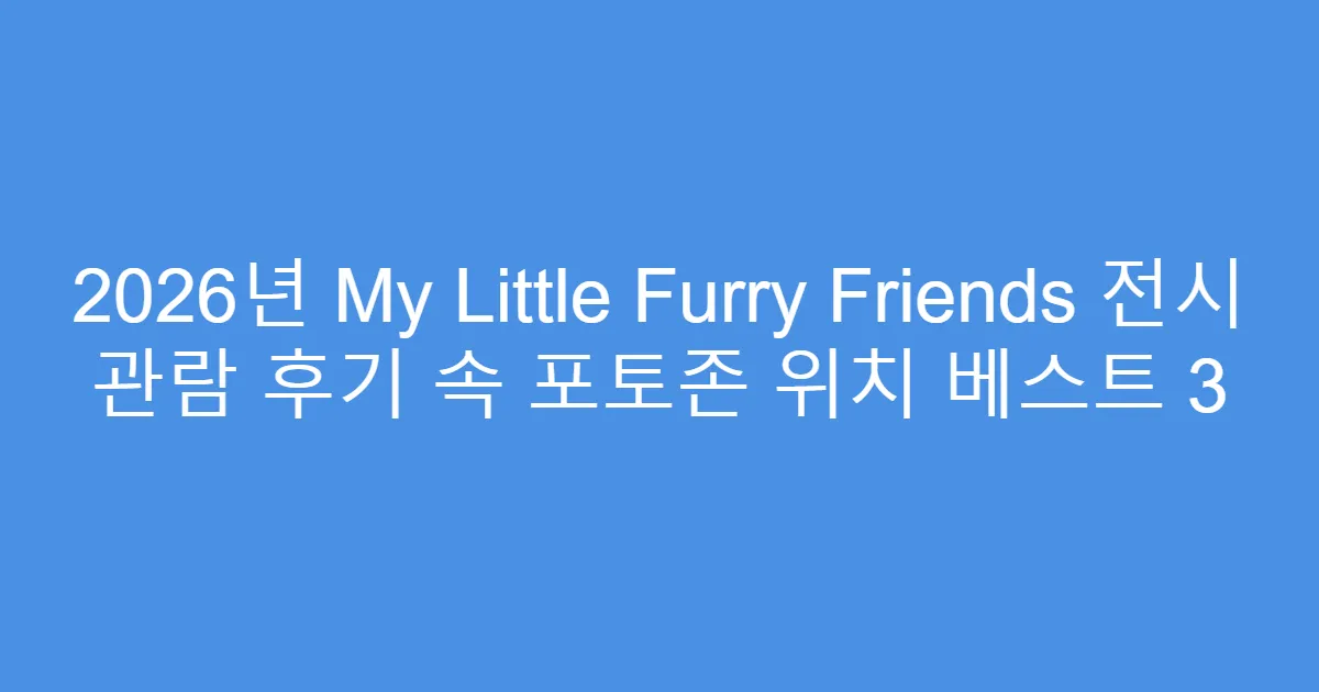 2026년 My Little Furry Friends 전시 관람 후기 속 포토존 위치 베스트 3