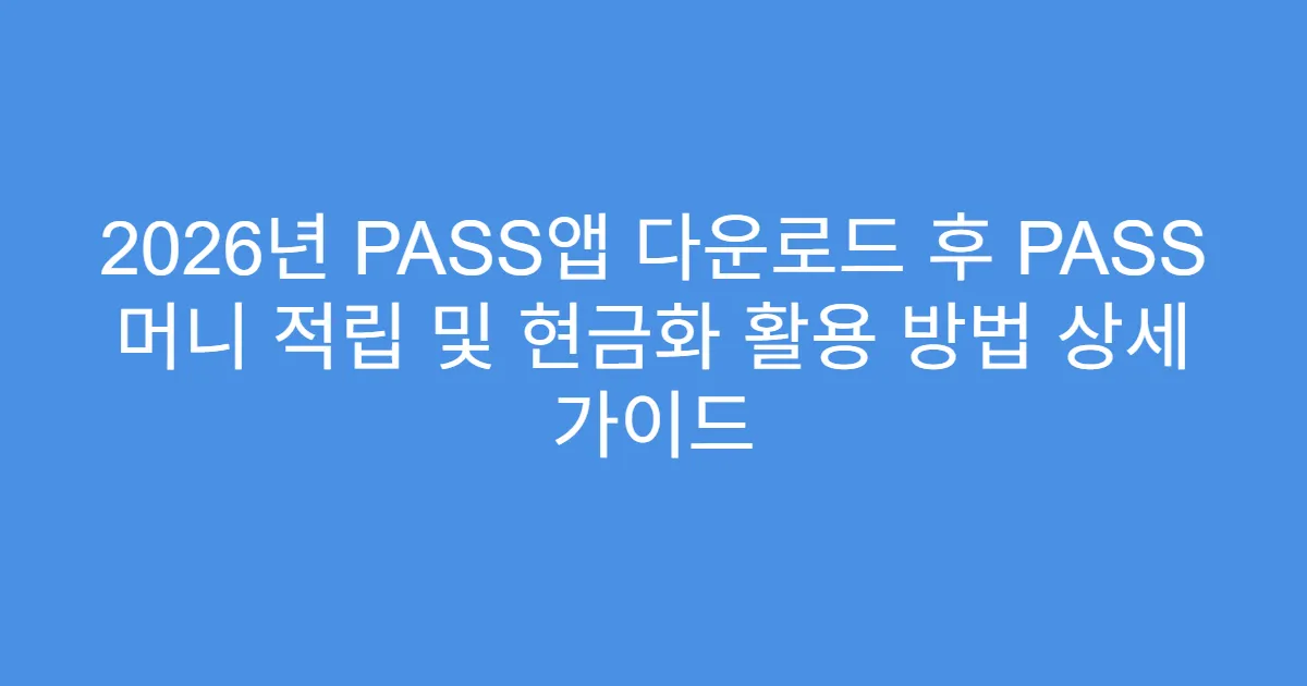 2026년 PASS앱 다운로드 후 PASS 머니 적립 및 현금화 활용 방법 상세 가이드