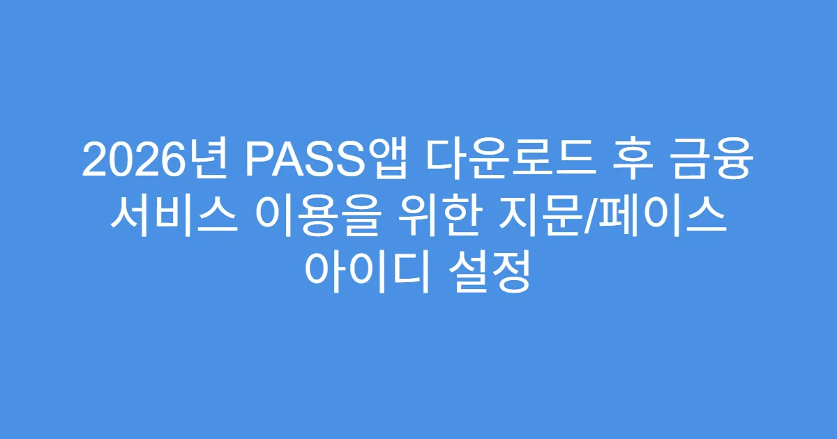 2026년 PASS앱 다운로드 후 금융 서비스 이용을 위한 지문/페이스 아이디 설정