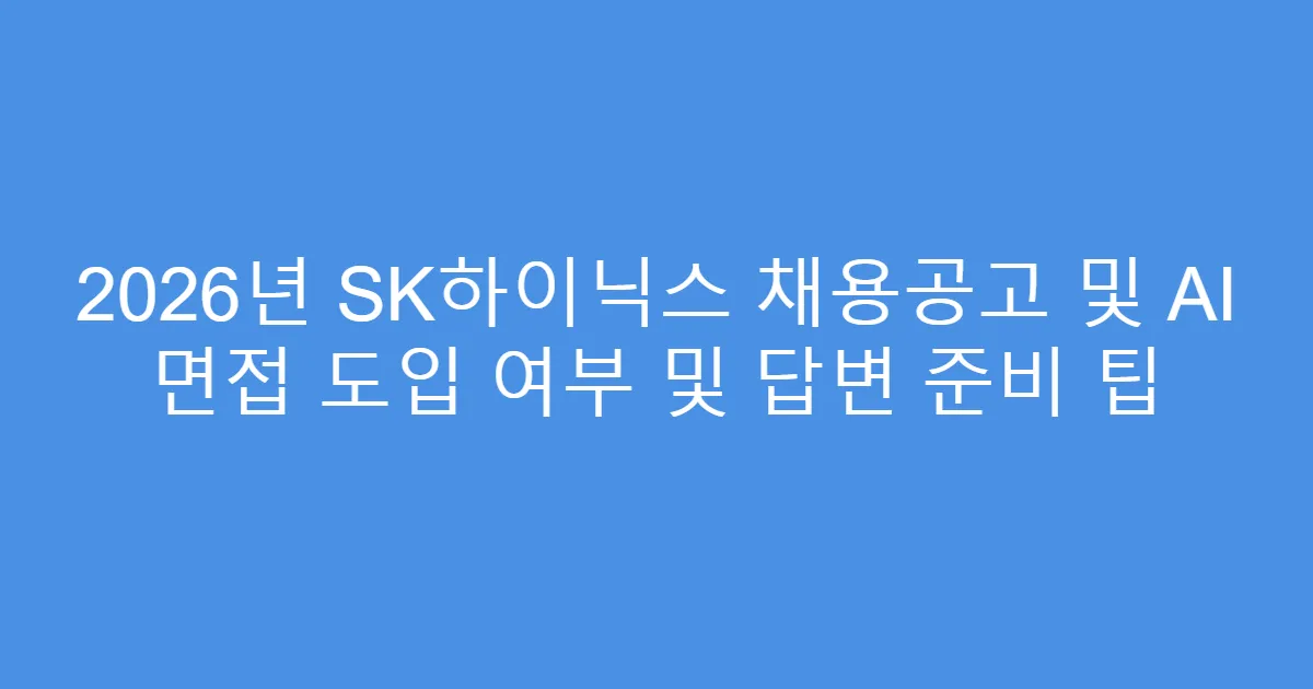 2026년 SK하이닉스 채용공고 및 AI 면접 도입 여부 및 답변 준비 팁