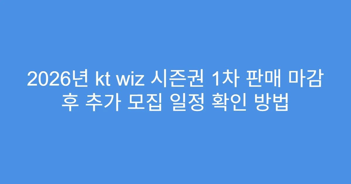 2026년 kt wiz 시즌권 1차 판매 마감 후 추가 모집 일정 확인 방법