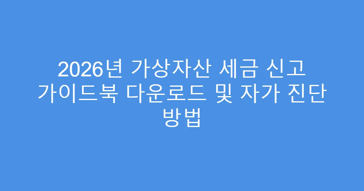 2026년 가상자산 세금 신고 가이드북 다운로드 및 자가 진단 방법