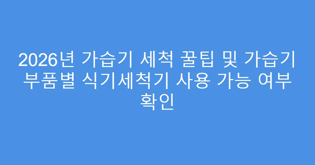 2026년 가습기 세척 꿀팁 및 가습기 부품별 식기세척기 사용 가능 여부 확인
