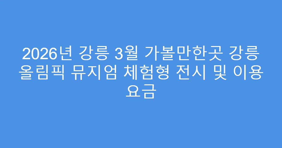2026년 강릉 3월 가볼만한곳 강릉 올림픽 뮤지엄 체험형 전시 및 이용 요금