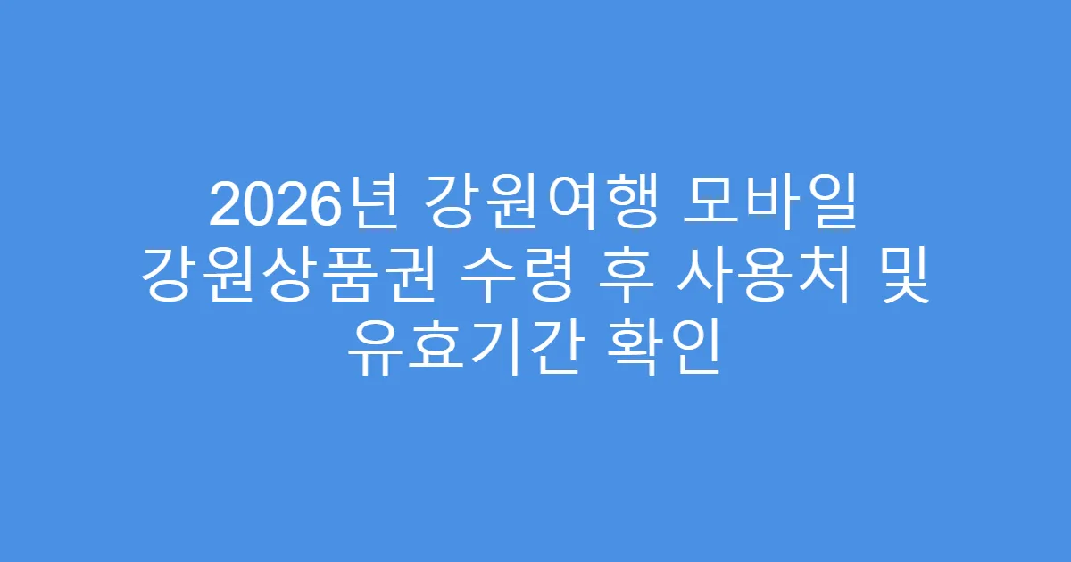 2026년 강원여행 모바일 강원상품권 수령 후 사용처 및 유효기간 확인
