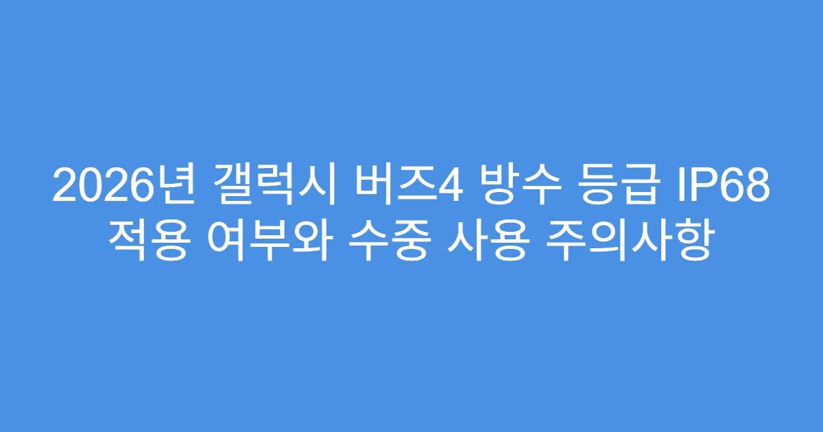 2026년 갤럭시 버즈4 방수 등급 IP68 적용 여부와 수중 사용 주의사항