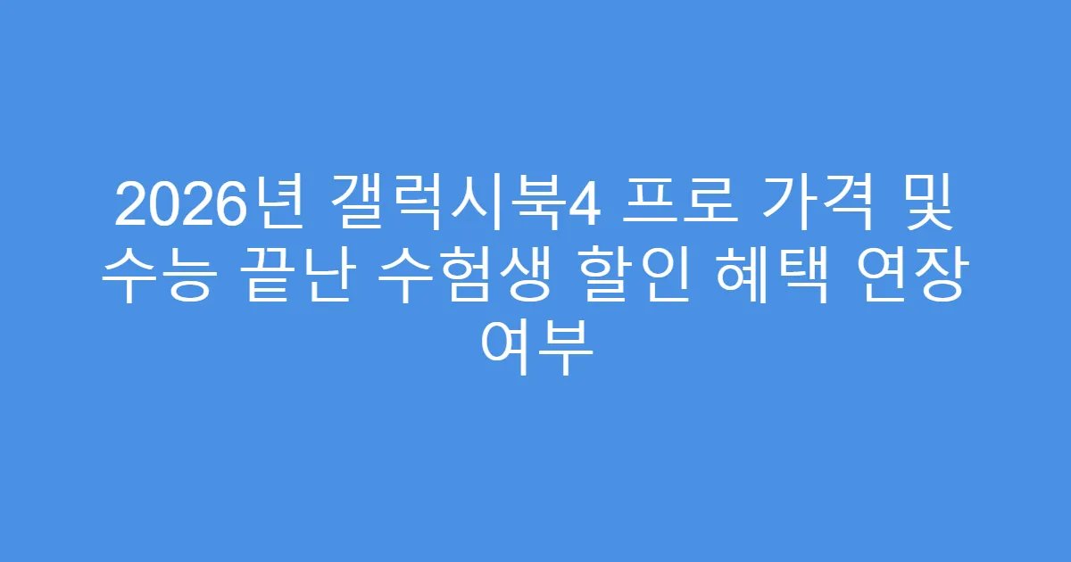 2026년 갤럭시북4 프로 가격 및 수능 끝난 수험생 할인 혜택 연장 여부