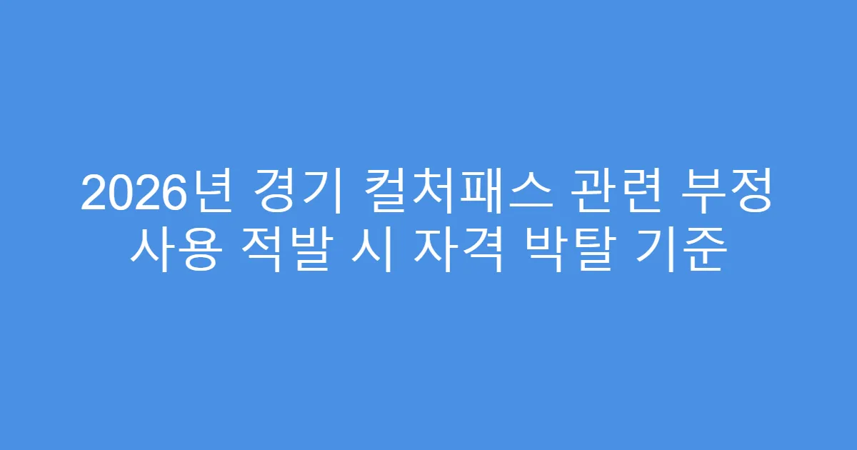2026년 경기 컬처패스 관련 부정 사용 적발 시 자격 박탈 기준