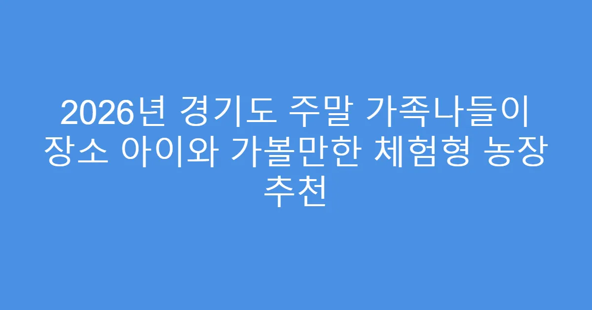 2026년 경기도 주말 가족나들이 장소 아이와 가볼만한 체험형 농장 추천